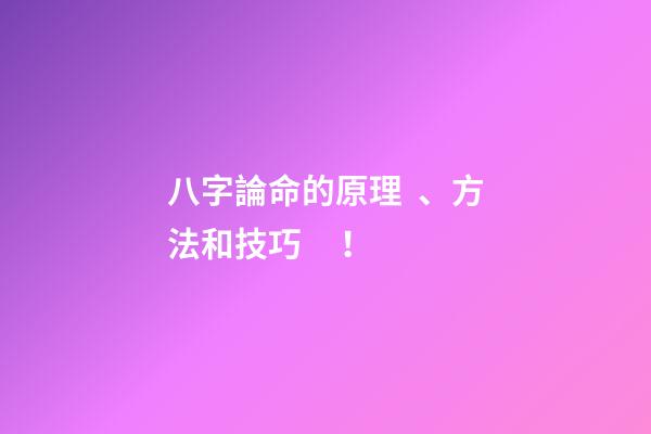 八字論命的原理、方法和技巧！